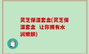 灵芝保湿套盒(灵芝保湿套盒  让你拥有水润嫩肤)