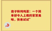 孢子粉炖鸡蛋：一个简单却令人上瘾的家常美味，快来试试”