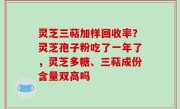 灵芝三萜加样回收率？灵芝孢子粉吃了一年了，灵芝多糖、三萜成份含量双高吗