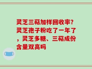 灵芝三萜加样回收率？灵芝孢子粉吃了一年了，灵芝多糖、三萜成份含量双高吗