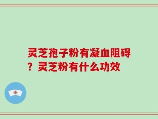 灵芝孢子粉有凝血阻碍？灵芝粉有什么功效