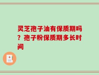 灵芝孢子油有保质期吗？孢子粉保质期多长时间