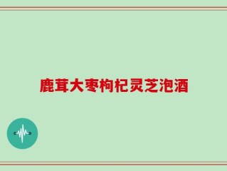 鹿茸大枣枸杞灵芝泡酒