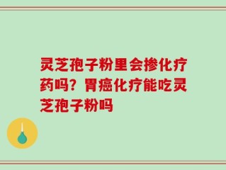 灵芝孢子粉里会掺化疗药吗？胃癌化疗能吃灵芝孢子粉吗