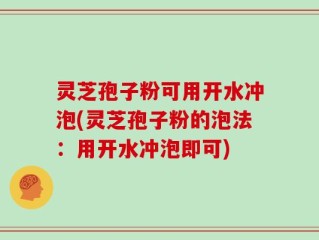 灵芝孢子粉可用开水冲泡(灵芝孢子粉的泡法：用开水冲泡即可)