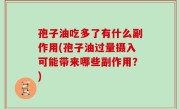 孢子油吃多了有什么副作用(孢子油过量摄入可能带来哪些副作用？)