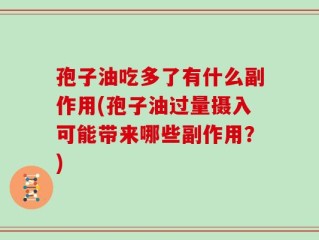 孢子油吃多了有什么副作用(孢子油过量摄入可能带来哪些副作用？)