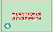 龙芝堂孢子粉(龙芝堂孢子粉优质健康产品)
