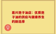 嘉兴孢子油店:优质孢子油的供应与健康养生的新选择