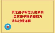 灵芝孢子粉怎么出来的_灵芝孢子粉的提取方法与过程详解