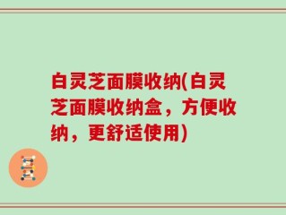 白灵芝面膜收纳(白灵芝面膜收纳盒，方便收纳，更舒适使用)