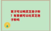 胃汗可以喝灵芝孢子粉？有胃病可以吃灵芝孢子粉吗