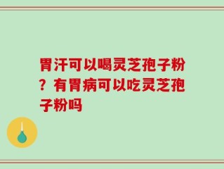 胃汗可以喝灵芝孢子粉？有胃病可以吃灵芝孢子粉吗