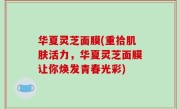 华夏灵芝面膜(重拾肌肤活力，华夏灵芝面膜让你焕发青春光彩)