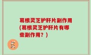 葛根灵芝护肝片副作用(葛根灵芝护肝片有哪些副作用？)