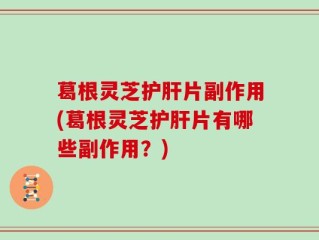 葛根灵芝护肝片副作用(葛根灵芝护肝片有哪些副作用？)