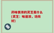 药味很浓的灵芝是什么(灵芝：味道浓，功效好)