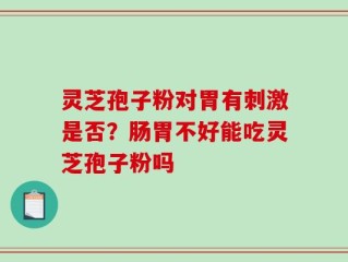 灵芝孢子粉对胃有刺激是否？肠胃不好能吃灵芝孢子粉吗