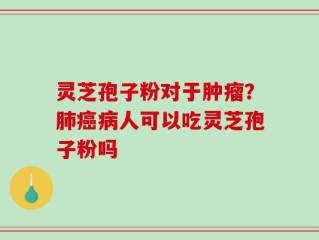 灵芝孢子粉对于肿瘤？肺癌病人可以吃灵芝孢子粉吗