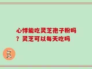 心悸能吃灵芝孢子粉吗？灵芝可以每天吃吗