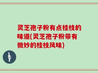 灵芝孢子粉有点桂枝的味道(灵芝孢子粉带有微妙的桂枝风味)