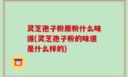 灵芝孢子粉原粉什么味道(灵芝孢子粉的味道是什么样的)