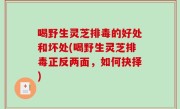 喝野生灵芝排毒的好处和坏处(喝野生灵芝排毒正反两面，如何抉择)