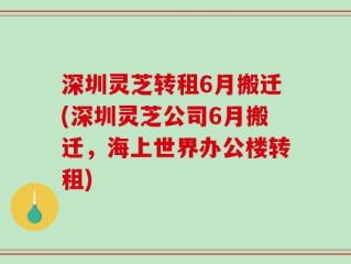 深圳灵芝转租6月搬迁(深圳灵芝公司6月搬迁，海上世界办公楼转租)