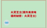 火灵芝士(提升美食味道的秘密：火灵芝士)