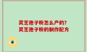 灵芝孢子粉怎么产的？灵芝孢子粉的制作配方