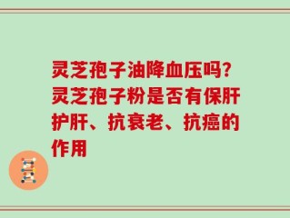 灵芝孢子油降血压吗？灵芝孢子粉是否有保肝护肝、抗衰老、抗癌的作用