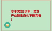 华丰灵芝(华丰：灵芝产业链生态化不断完善)