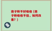 孢子粉不好吸收 (孢子粉吸收不佳，如何改善？)