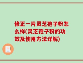 修正一片灵芝孢子粉怎么样(灵芝孢子粉的功效及使用方法详解)