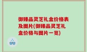 御臻品灵芝礼盒价格表及图片(御臻品灵芝礼盒价格与图片一览)