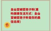 金山堂破壁孢子粉(重构健康生活方式：金山堂破壁孢子粉是你的最佳选择)