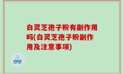 白灵芝孢子粉有副作用吗(白灵芝孢子粉副作用及注意事项)