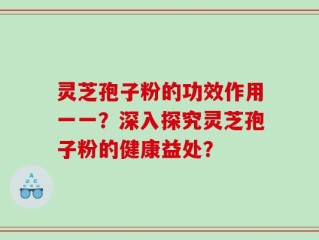 灵芝孢子粉的功效作用一一？深入探究灵芝孢子粉的健康益处？