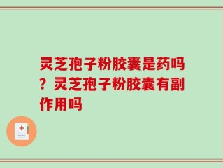 灵芝孢子粉胶囊是药吗？灵芝孢子粉胶囊有副作用吗