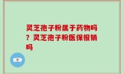 灵芝孢子粉属于药物吗？灵芝孢子粉医保报销吗