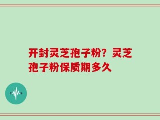 开封灵芝孢子粉？灵芝孢子粉保质期多久