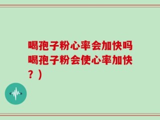 喝孢子粉心率会加快吗喝孢子粉会使心率加快？)