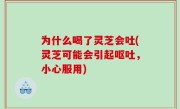 为什么喝了灵芝会吐(灵芝可能会引起呕吐，小心服用)