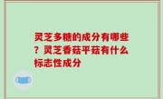 灵芝多糖的成分有哪些？灵芝香菇平菇有什么标志性成分