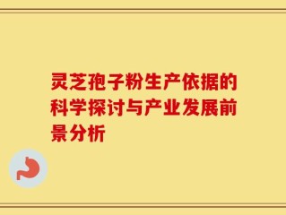 灵芝孢子粉生产依据的科学探讨与产业发展前景分析