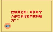 杜娘灵芝粉：为何每个人都在谈论它的独特魅力？”