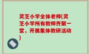 灵芝小学全体老师(灵芝小学所有教师齐聚一堂，开展集体教研活动)