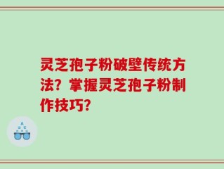 灵芝孢子粉破壁传统方法？掌握灵芝孢子粉制作技巧？