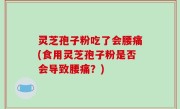 灵芝孢子粉吃了会腰痛(食用灵芝孢子粉是否会导致腰痛？)