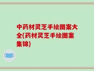 中药材灵芝手绘图案大全(药材灵芝手绘图案集锦)
